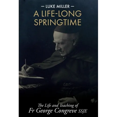 A Life-Long Springtime: The Life and Teaching of Fr George Congreve SSJE - Hardcover