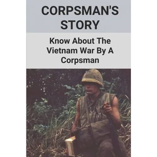 Corpsman's Story: Know About The Vietnam War By A Corpsman: Know About The Vietnam War By A Corpsman - Paperback
