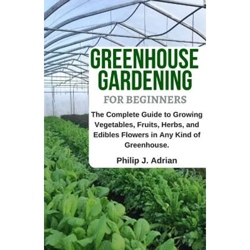 Greenhouse Gardening for Beginners: The Complete Guide to Growing Vegetables, Fruits, Herbs, and Edibles Flowers in Any Kind of Greenhouse - Raised Be - Paperback