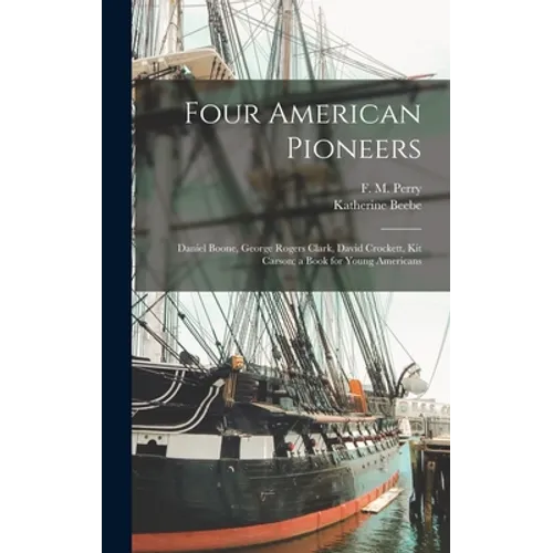 Four American Pioneers: Daniel Boone, George Rogers Clark, David Crockett, Kit Carson; a Book for Young Americans - Hardcover