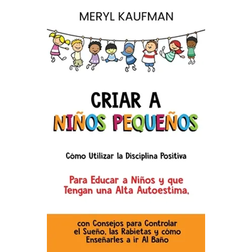 Criar a niños pequeños: Cómo utilizar la disciplina positiva para educar a niños y que tengan una alta autoestima, con consejos para controlar - Hardcover