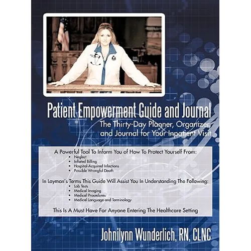 Patient Empowerment Guide and Journal: The Thirty-Day Planner, Organizer, and Journal for Your In-patient Visit - Paperback