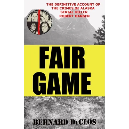 Fair Game: The Definitive Account of the Crimes of Alaska Serial-Rapist-Killer Robert Hansen - Paperback