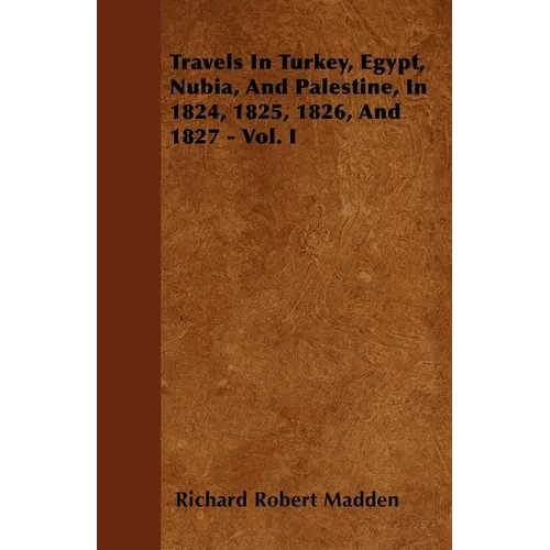 Travels In Turkey, Egypt, Nubia, And Palestine, In 1824, 1825, 1826, And 1827 - Vol. I - Paperback