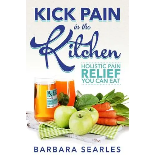 Kick Pain in the Kitchen: Holistic Pain Relief You Can Eat - Paperback
