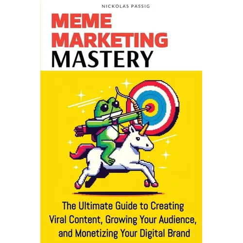 Meme Marketing Mastery: The Ultimate Guide to Creating Viral Content, Growing Your Audience, and Monetizing Your Digital Brand - Paperback