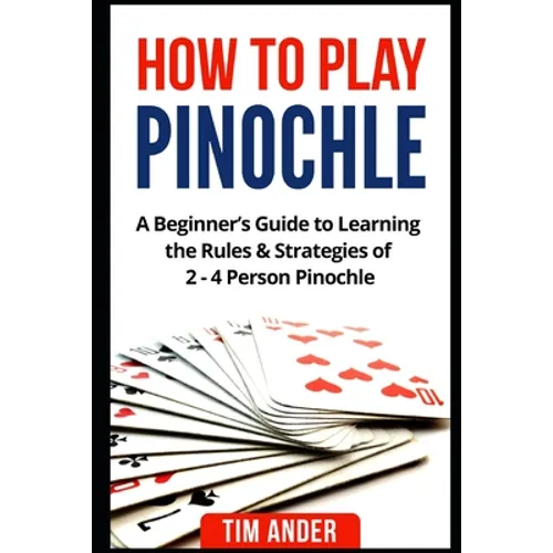 How to Play Pinochle: A Beginner's Guide to Learning the Rules & Strategies of 2 - 4 Person Pinochle - Paperback