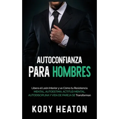 Autoconfianza para hombres: Libera el león interior y ve cómo tu resistencia mental, autoestima, actitud mental, autodisciplina y vida de pareja s - Hardcover
