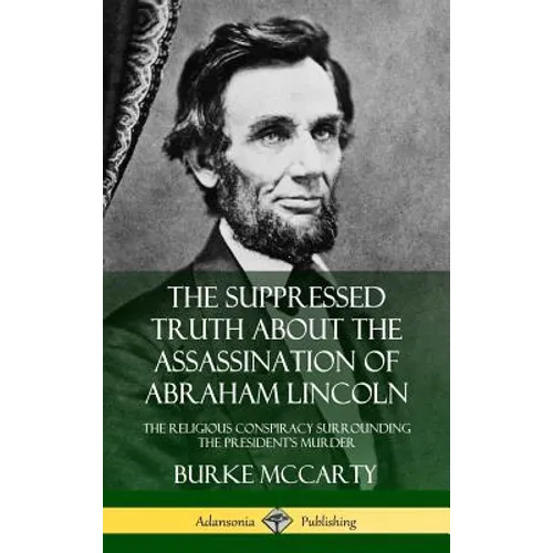 The Suppressed Truth About the Assassination of Abraham Lincoln: The Religious Conspiracy Surrounding the President's Murder (Hardcover) - Hardcover