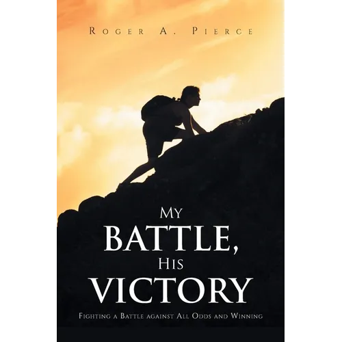 My Battle, His Victory: Fighting A Battle Against All Odds and Winning - Paperback