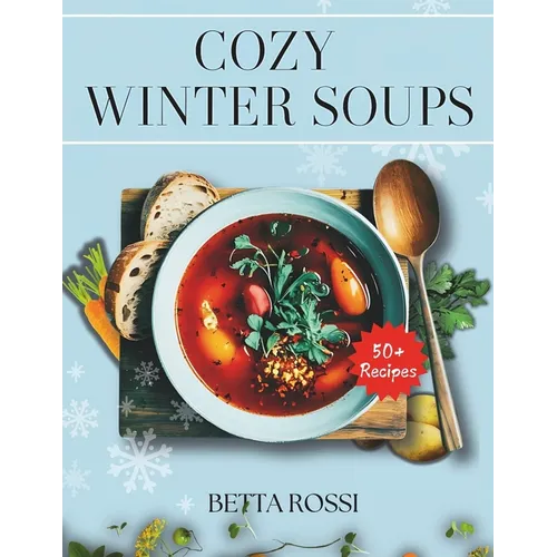 Cozy Winter Soups: 50+ Heartwarming Recipes to Keep You Warm All Season - Paperback