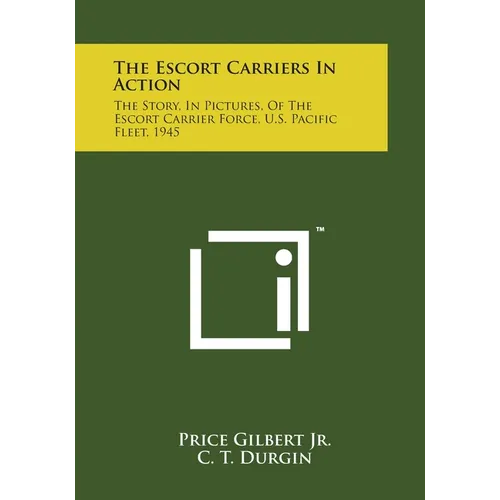 The Escort Carriers In Action: The Story, In Pictures, Of The Escort Carrier Force, U.S. Pacific Fleet, 1945 - Paperback