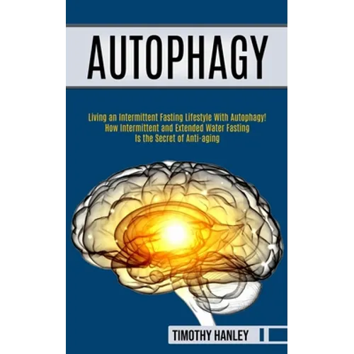 Autophagy: How Intermittent and Extended Water Fasting Is the Secret of Anti-aging (Living an Intermittent Fasting Lifestyle With Autophagy!!) - Paperback
