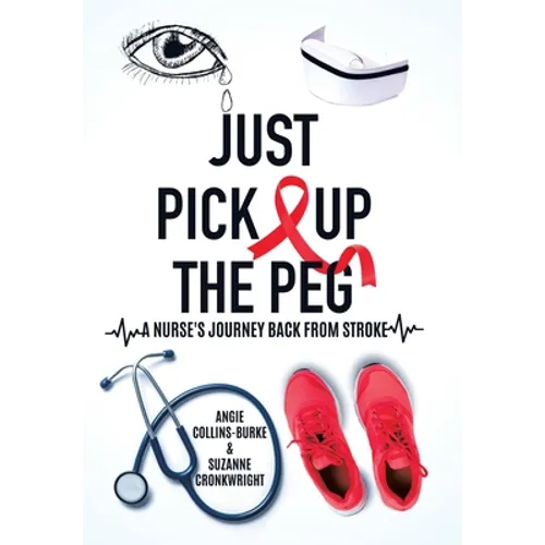 Just Pick Up The Peg: A Nurse's Journey Back From Stroke - Hardcover