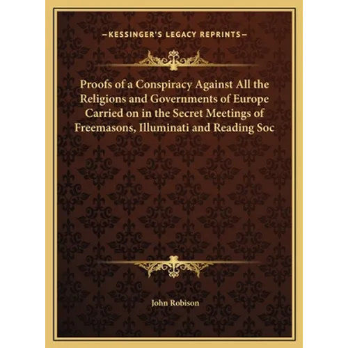 Proofs of a Conspiracy Against All the Religions and Governments of Europe Carried on in the Secret Meetings of Freemasons, Illuminati and Reading Soc - Hardcover