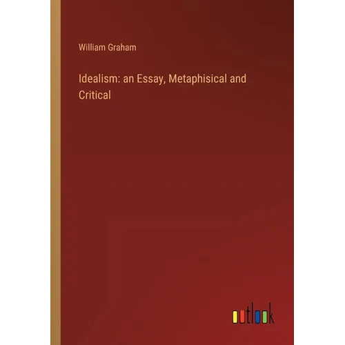 Idealism: an Essay, Metaphisical and Critical - Paperback