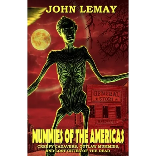 Mummies of the Americas: Creepy Cadavers, Outlaw Mummies, and Lost Cities of the Dead - Paperback
