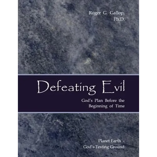 Defeating Evil - God's Plan Before the Beginning of Time: Planet Earth - God's Testing Ground - Paperback