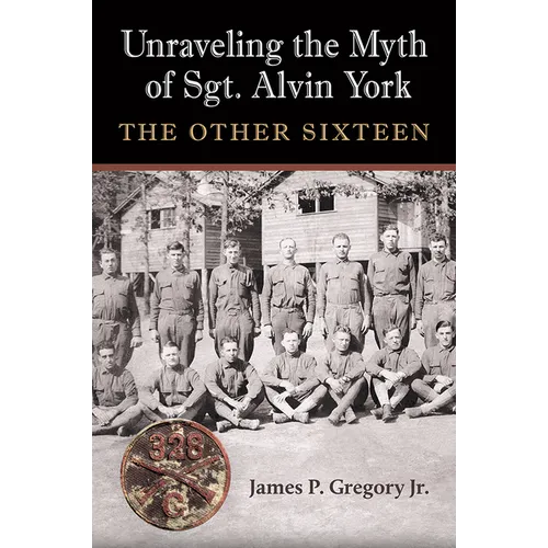 Unraveling the Myth of Sgt. Alvin York: The Other Sixteen - Hardcover