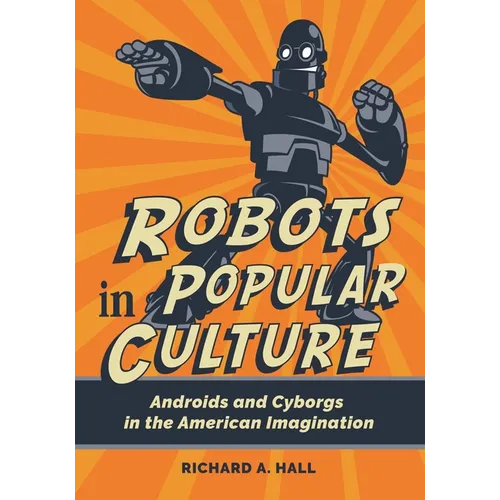 Robots in Popular Culture: Androids and Cyborgs in the American Imagination - Hardcover