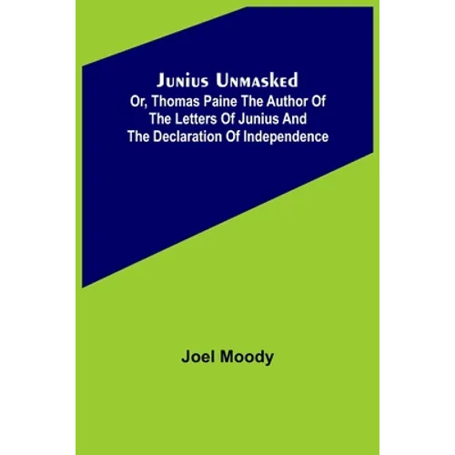 Junius Unmasked; Or, Thomas Paine the author of the Letters of Junius and the Declaration of Independence - Paperback