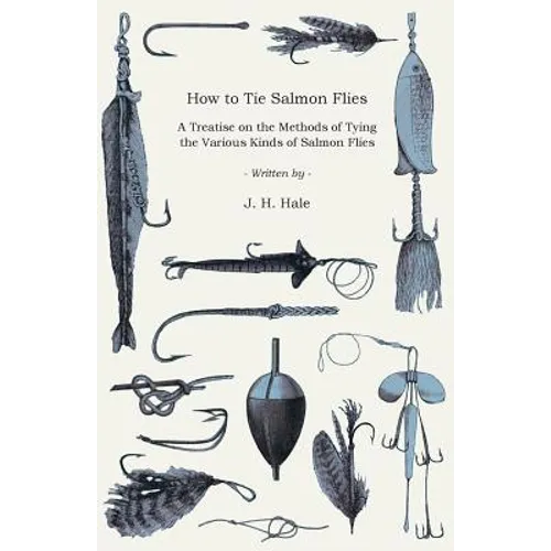 How to Tie Salmon Flies - A Treatise on the Methods of Tying the Various Kinds of Salmon Flies - With Illustrated Directions and Containing the Dressi - Paperback