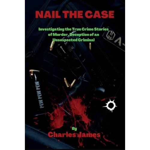 Nail the Case: Investigating the True Crime Stories of Murder, Deception of an Unsuspected Criminal - Paperback