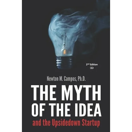 The Myth of the Idea and the Upsidedown Startup: How Assumption-based Entrepreneurship has lost ground to Resource-based Entrepreneurship. - Paperback