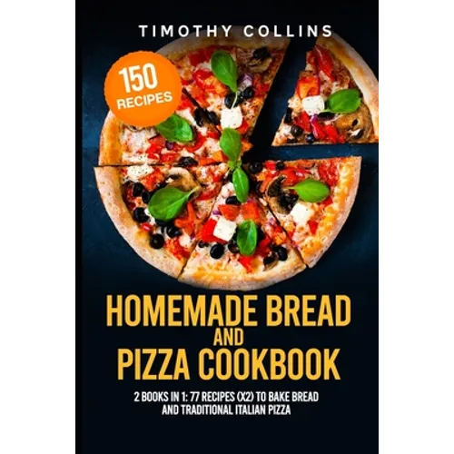 Homemade Bread and Pizza Cookbook: 2 Books In 1: 77 Recipes (x2) To Bake Bread And Traditional Italian Pizza - Paperback