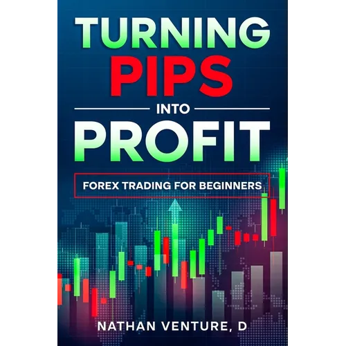 Turning Pips into Profit: Forex Trading for Beginners - Paperback