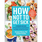 How Not to Get Sick: A Cookbook and Guide to Prevent and Reverse Insulin Resistance, Lose Weight, and Fight Chronic Disease - Paperback