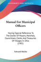 Manual For Municipal Officers: Having Special Reference To The Duties Of Mayors, Marshals, Councilmen, Clerks, And Treasuries Of Villages In Ohio (190 - Paperback