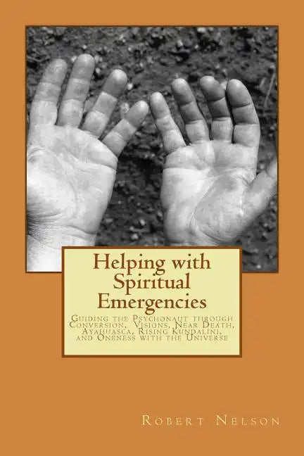 Helping with Spiritual Emergencies: Guiding the Psychonaut through Conversion, Visions, Near Death, Ayahuasca, Rising Kundalini, and Oneness with the - Paperback