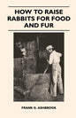 How to Raise Rabbits for Food and Fur - Hardcover