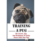 Training A Pug: The Secrets, Tips, And Techniques To Easily House Train Your Pug: House Training For Your Pug Guide - Paperback