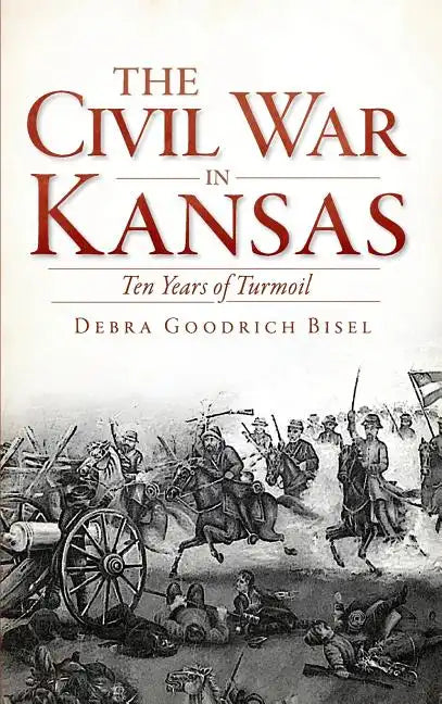 The Civil War in Kansas: Ten Years of Turmoil - Hardcover
