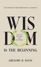 Wisdom is the Beginning: A better life starts with Knowledge, Life Insights from Historical Experts - Paperback