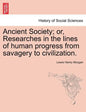 Ancient Society; or, Researches in the lines of human progress from savagery to civilization. - Paperback