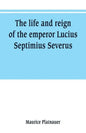 The life and reign of the emperor Lucius Septimius Severus - Paperback