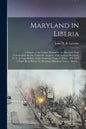 Maryland in Liberia; a History of the Colony Planted by the Maryland State Colonization Society Under the Auspices of the State of Maryland, U. S., at - Paperback