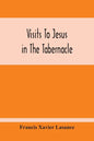 Visits To Jesus In The Tabernacle: Hours And Half-Hours Of Adoration Before The Blessed Sacrament, With A Novena To The Holy Ghost, And Devotions For - Paperback