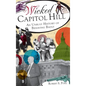 Wicked Capitol Hill: An Unruly History of Behaving Badly - Hardcover