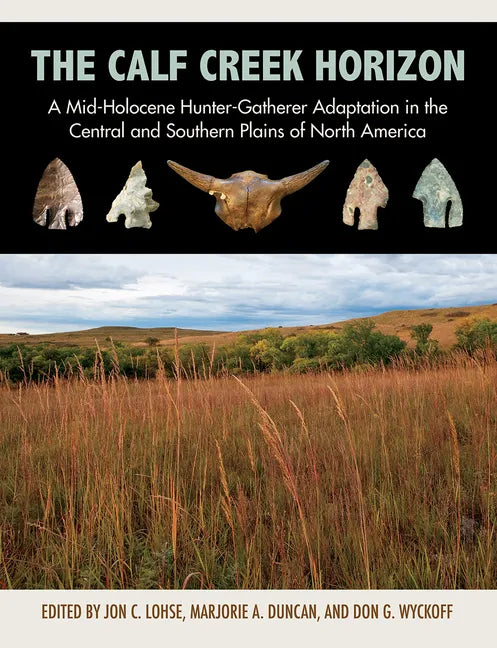 The Calf Creek Horizon: A Mid-Holocene Hunter-Gatherer Adaptation in the Central and Southern Plains of North America - Hardcover