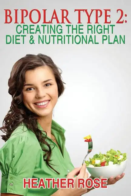 Bipolar Type 2: Creating The RIGHT Diet & Nutritional Plan - Paperback