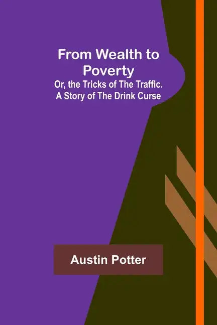 From Wealth to Poverty; Or, the Tricks of the Traffic. A Story of the Drink Curse - Paperback