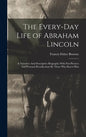 The Every-day Life of Abraham Lincoln: A Narrative And Descriptive Biography With Pen-Pictures And Personal Recollections By Those Who Knew Him - Hardcover