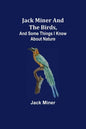 Jack Miner and the Birds, and Some Things I Know about Nature - Paperback