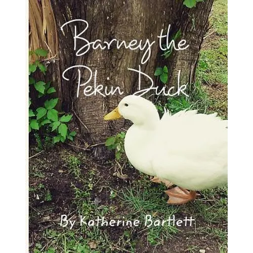 Barney the Pekin Duck: The Story of a Pekin Duck Who Grew Up in a House - Paperback