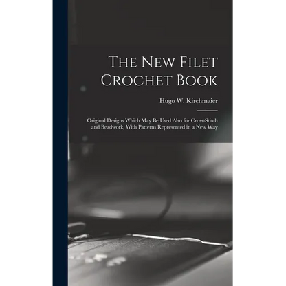 The new Filet Crochet Book; Original Designs Which may be Used Also for Cross-stitch and Beadwork, With Patterns Represented in a new Way - Hardcover