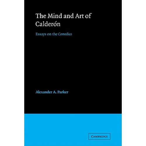 The Mind and Art of Calderón: Essays on the Comedias - Paperback